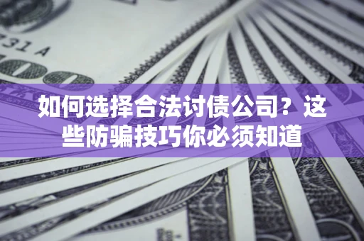 济南如何选择合法讨债公司？这些防骗技巧你必须知道