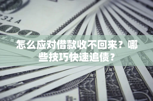 济南怎么应对借款收不回来？哪些技巧快速追债？