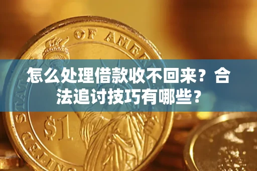 济南怎么处理借款收不回来？合法追讨技巧有哪些？