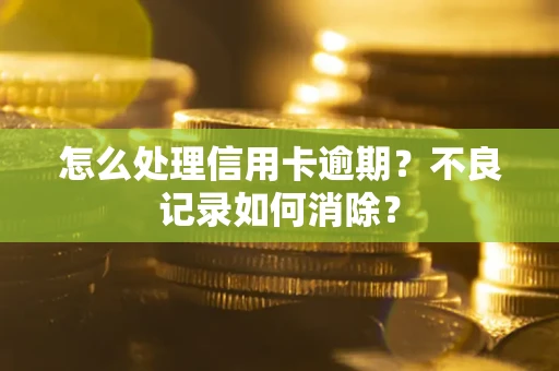 济南怎么处理信用卡逾期？不良记录如何消除？