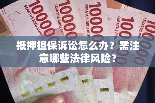 济南抵押担保诉讼怎么办？需注意哪些法律风险？
