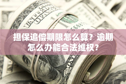 济南担保追偿期限怎么算?逾期怎么办能合法维权? 济南担保追偿期限怎么算?逾期怎么办能合法维权?