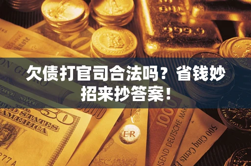 济南欠债打官司合法吗?省钱妙招来抄答案! 济南欠债打官司合法吗?省钱妙招来抄答案!