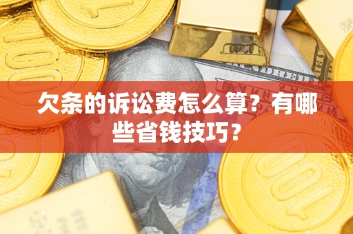 济南欠条的诉讼费怎么算?有哪些省钱技巧? 济南欠条的诉讼费怎么算?有哪些省钱技巧?