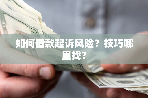 济南如何借款起诉风险?技巧哪里找? 济南如何借款起诉风险?技巧哪里找?